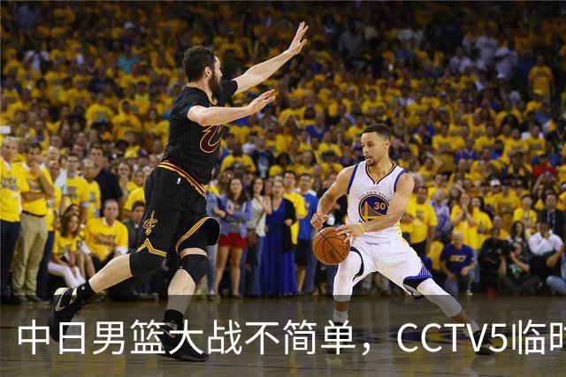 中日男篮大战不简单，CCTV5临时换台！中国男篮半决赛不播了